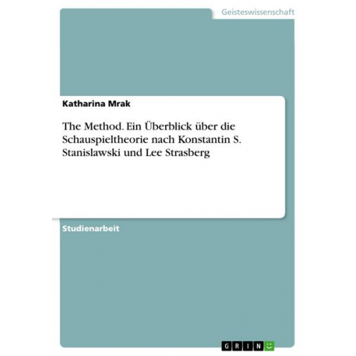 Katharina Mrak - The Method. Ein Überblick über die Schauspieltheorie nach Konstantin S. Stanislawski und Lee Strasberg