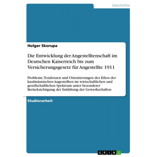 Holger Skorupa - Die Entwicklung der Angestelltenschaft im Deutschen Kaiserreich bis zum Versicherungsgesetz für Angestellte 1911