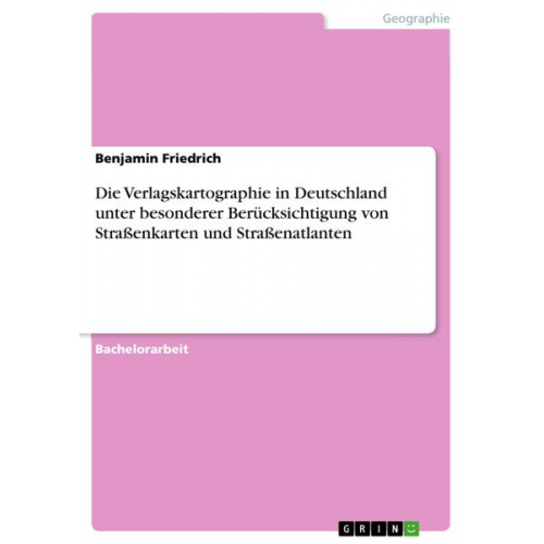 Benjamin Friedrich - Die Verlagskartographie in Deutschland unter besonderer Berücksichtigung von Straßenkarten und Straßenatlanten