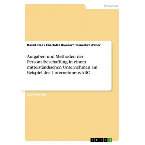 David Klee & Benedikt Weber & Charlotte Kierdorf - Aufgaben und Methoden der Personalbeschaffung in einem mittelständischen Unternehmen am Beispiel des Unternehmens ABC