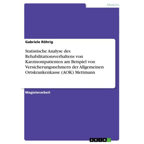 Gabriele Röhrig - Statistische Analyse des Rehabilitationsverhaltens von Karzinompatienten am Beispiel von Versicherungsnehmern der Allgemeinen Ortskrankenkasse (AOK) M