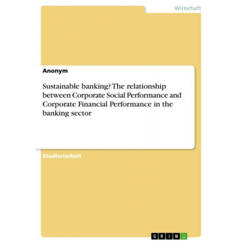 Anonym - Sustainable banking? The relationship between Corporate Social Performance and Corporate Financial Performance in the banking sector