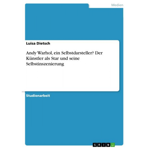 Luisa Dietsch - Andy Warhol, ein Selbstdarsteller? Der Künstler als Star und seine Selbstinszenierung