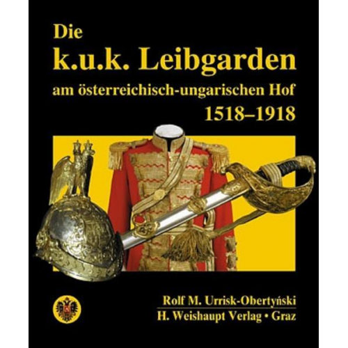 Rolf M. Urrisk - Die k.u.k. Leibgarden am österr.-ungar. Hof 1518-1918