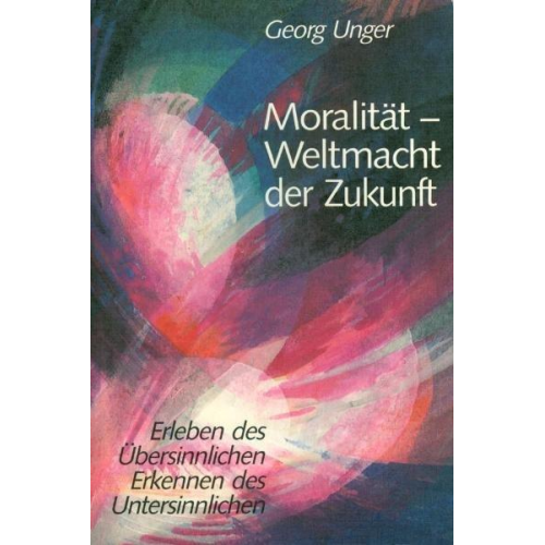 Georg Unger - Moralität – Weltmacht der Zukunft