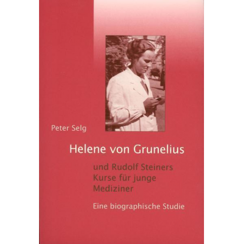 Peter Selg - Helene von Grunelius und Rudolf Steiners Kurse für junge Mediziner