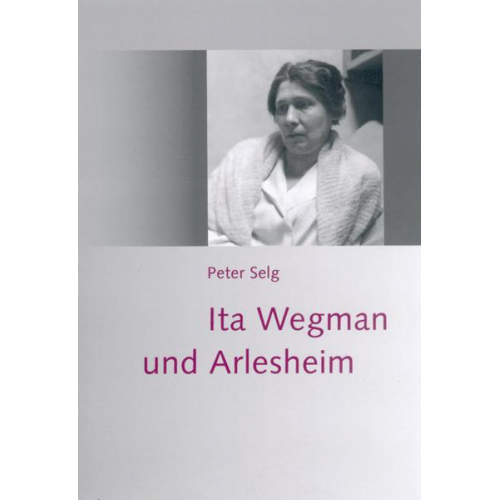 Peter Selg - Ita Wegman und Arlesheim