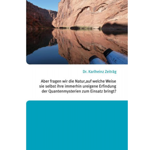 Karlheinz Zeiträg - Aber fragen wir die Natur, auf welche Weise sie selbst ihre immerhin ureigene Erfindung der Quantenmysterien zum Einsatz bringt?