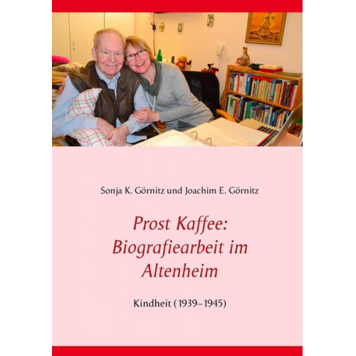 Sonja K. Görnitz & Joachim E. Görnitz - Prost Kaffee: Biografiearbeit im Altenheim