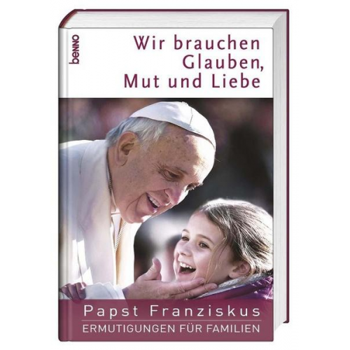 Franziskus (Papst) - Wir brauchen Glauben, Mut und Liebe