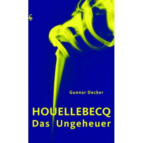 Gunnar Decker - Houellebecq, das Ungeheuer