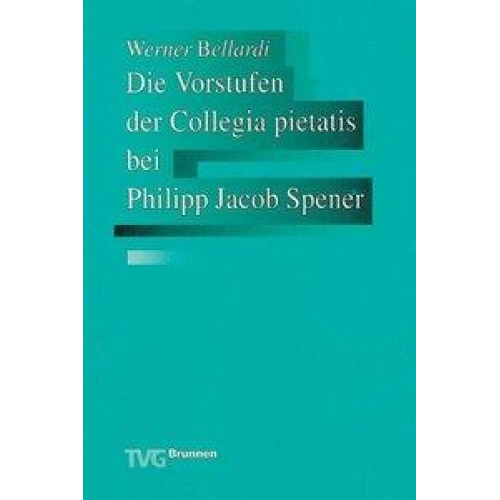 Werner Bellardi - Die Vorstufen der Collegia pietatis bei Philipp Jakob Spener