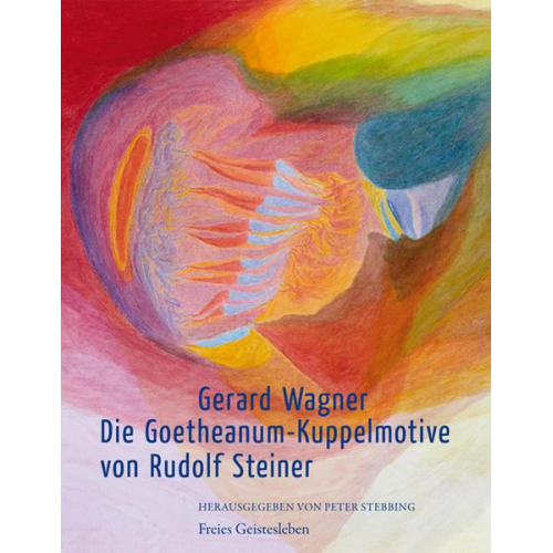 Gerard Wagner - Die Goetheanum-Kuppelmotive von Rudolf Steiner