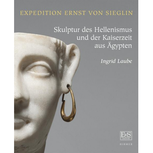 Ingrid Laube - Expedition Ernst von Sieglin. Skulptur des Hellenismus und der Kaiserzeit aus Ägypten