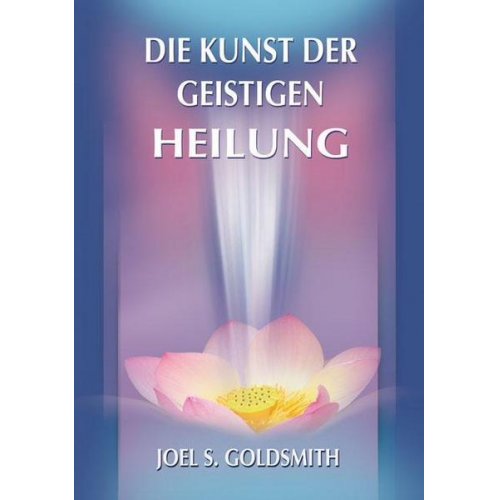 Joel S. Goldsmith - Die Kunst der geistigen Heilung