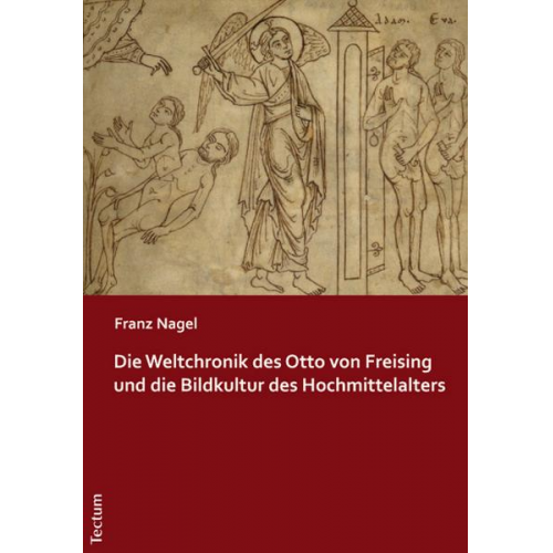 Franz Nagel - Die Weltchronik des Otto von Freising und die Bildkultur des Hochmittelalters
