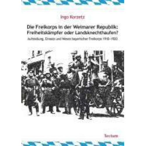 Ingo Korzetz - Die Freikorps in der Weimarer Republik: Freiheitskämpfer oder Landsknechthaufen?
