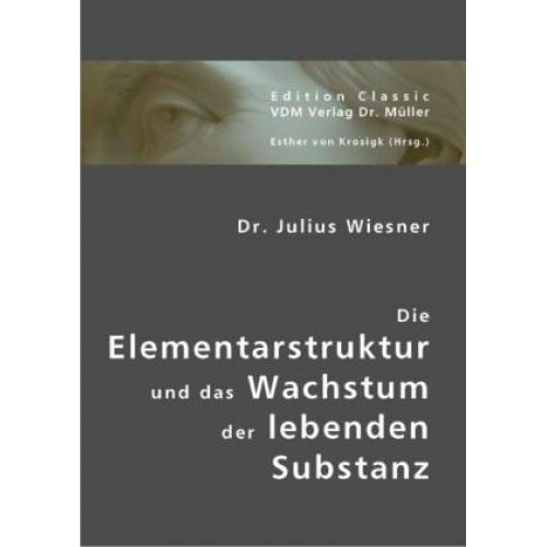 Julius Wiesner - Die Elementarstruktur und das Wachstum der lebenden Substanz