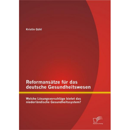 Kristin Gühl - Reformansätze für das deutsche Gesundheitswesen: Welche Lösungsvorschläge bietet das niederländische Gesundheitssystem?