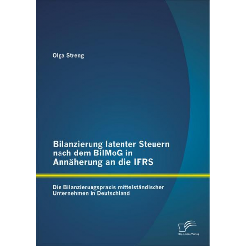 Olga Streng - Bilanzierung latenter Steuern nach dem BilMoG in Annäherung an die IFRS: Die Bilanzierungspraxis mittelständischer Unternehmen in Deutschland