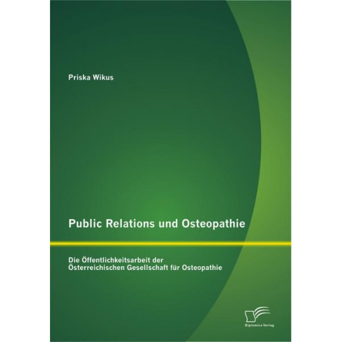 Priska Wikus - Public Relations und Osteopathie: Die Öffentlichkeitsarbeit der Österreichischen Gesellschaft für Osteopathie