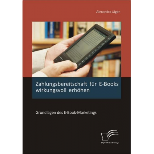 Alexandra Jäger - Zahlungsbereitschaft für E-Books wirkungsvoll erhöhen: Grundlagen des E-Book-Marketings