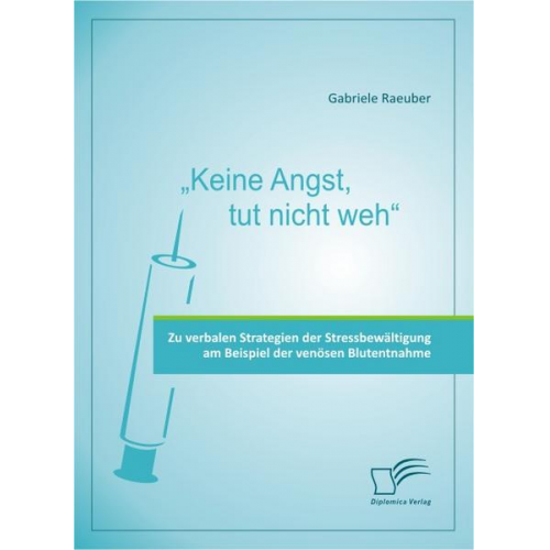 Gabriele Raeuber - Keine Angst, tut nicht weh' - Zu verbalen Strategien der Stressbewältigung am Beispiel der venösen Blutentnahme