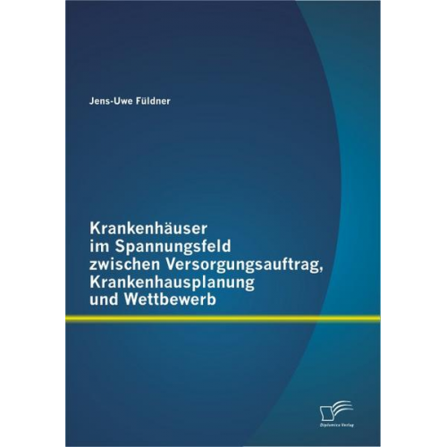 Jens-Uwe Füldner - Krankenhäuser im Spannungsfeld zwischen Versorgungsauftrag, Krankenhausplanung und Wettbewerb