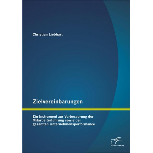 Christian Liebhart - Zielvereinbarungen - Ein Instrument zur Verbesserung der Mitarbeiterführung sowie der gesamten Unternehmensperformance