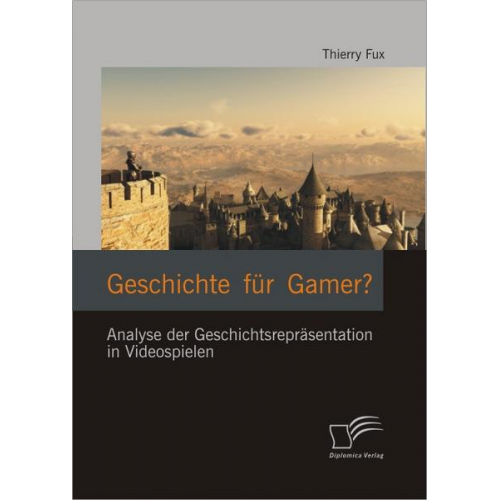 Thierry Fux - Geschichte für Gamer? Analyse der Geschichtsrepräsentation in Videospielen