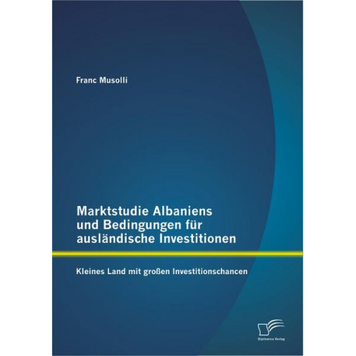 Franc Musolli - Marktstudie Albaniens und Bedingungen für ausländische Investitionen: Kleines Land mit großen Investitionschancen