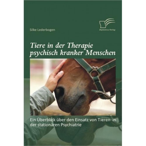 Silke Lederbogen - Tiere in der Therapie psychisch kranker Menschen: Ein Überblick über den Einsatz von Tieren in der stationären Psychiatrie