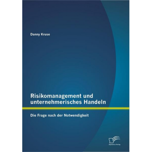 Danny Kruse - Risikomanagement und unternehmerisches Handeln: Die Frage nach der Notwendigkeit