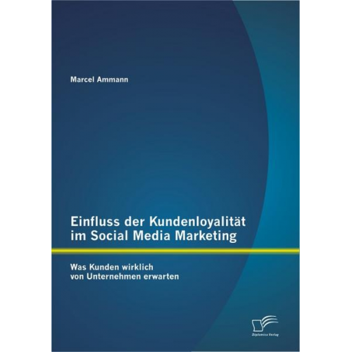 Marcel Ammann - Einfluss der Kundenloyalität im Social Media Marketing: Was Kunden wirklich von Unternehmen erwarten