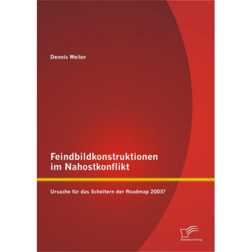 Dennis Weiter - Feindbildkonstruktionen im Nahostkonflikt: Ursache für das Scheitern der Roadmap 2003?