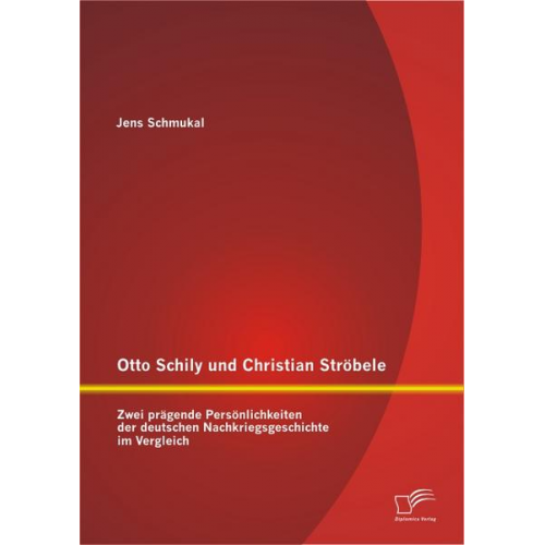 Jens Schmukal - Otto Schily und Christian Ströbele: Zwei prägende Persönlichkeiten der deutschen Nachkriegsgeschichte im Vergleich