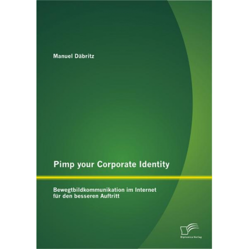 Manuel Däbritz - Pimp your Corporate Identity: Bewegtbildkommunikation im Internet für den besseren Auftritt