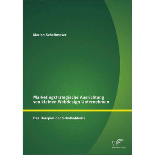 Marian Schellmoser - Marketingstrategische Ausrichtung von kleinen Webdesign Unternehmen: Das Beispiel der SchalkoMedia