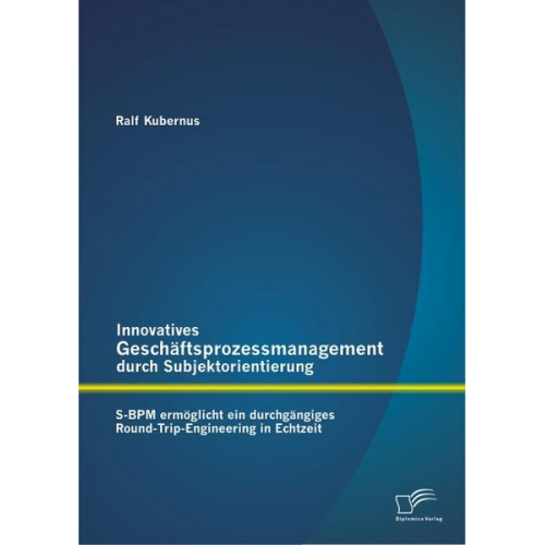 Ralf Kubernus - Innovatives Geschäftsprozessmanagement durch Subjektorientierung: S-BPM ermöglicht ein durchgängiges Round-Trip-Engineering in Echtzeit