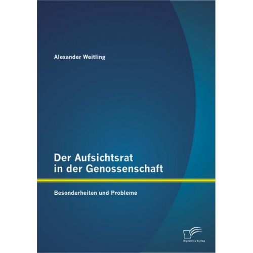 Alexander Weitling - Der Aufsichtsrat in der Genossenschaft: Besonderheiten und Probleme