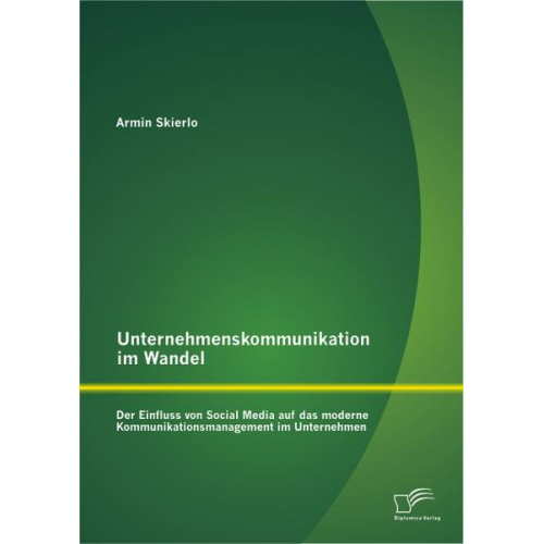 Armin Skierlo - Unternehmenskommunikation im Wandel - Der Einfluss von Social Media auf das moderne Kommunikationsmanagement im Unternehmen