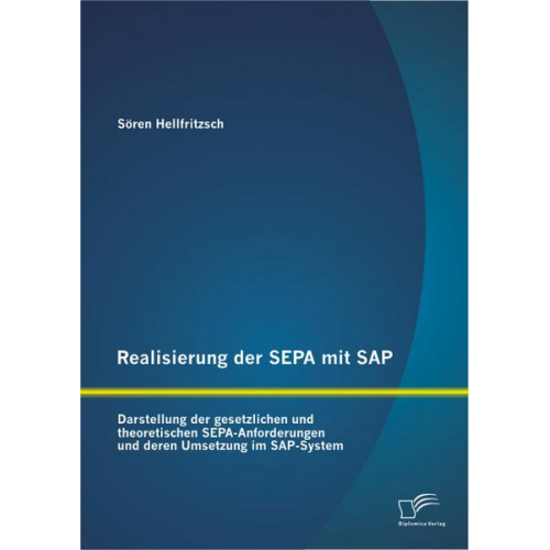 Sören Hellfritzsch - Realisierung der SEPA mit SAP: Darstellung der gesetzlichen und theoretischen SEPA-Anforderungen und deren Umsetzung im SAP-System