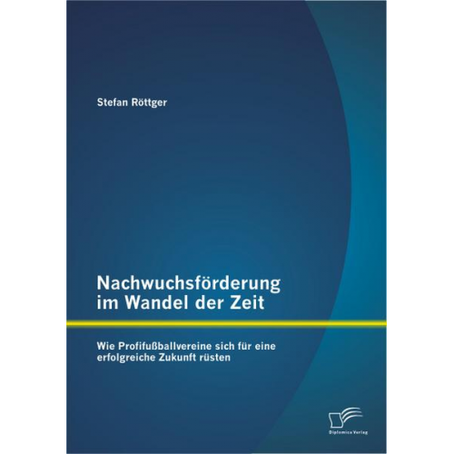 Stefan Röttger - Nachwuchsförderung im Wandel der Zeit: Wie Profifußballvereine sich für eine erfolgreiche Zukunft rüsten