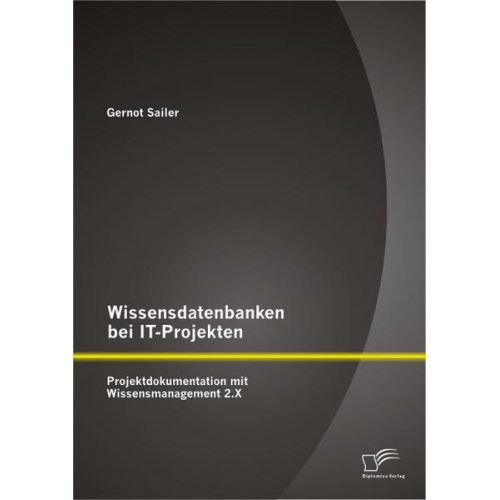 Gernot Sailer - Wissensdatenbanken bei IT-Projekten: Projektdokumentation mit Wissensmanagement 2.X