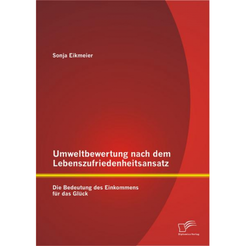 Sonja Eikmeier - Umweltbewertung nach dem Lebenszufriedenheitsansatz: Die Bedeutung des Einkommens für das Glück