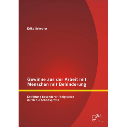 Erika Schedler - Gewinne aus der Arbeit mit Menschen mit Behinderung: Entfaltung besonderer Fähigkeiten durch die Arbeitspraxis