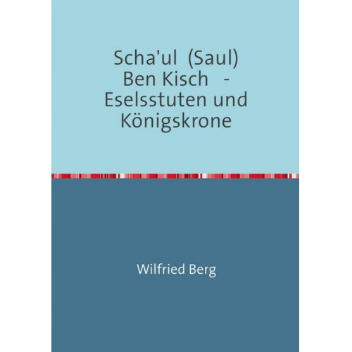 Wilfried Berg - Scha'ul Ben Kisch - Eselsstuten und Königskrone