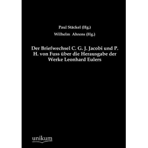 Paul Stäckel & Wilhelm Ahrens - Der Briefwechsel C. G. J. Jacobi und P. H. von Fuss über die Herausgabe der Werke Leonhard Eulers