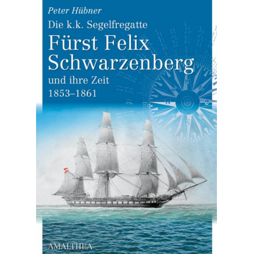 Peter Hübner - Die k.k. Segelfregatte Fürst Felix Schwarzenberg und ihre Zeit 1853–1861
