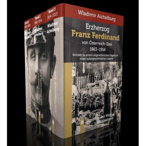 Wladimir Aichelburg - Erzherzog Franz Ferdinand von Österreich-Este 1863-1914 Band 1-3